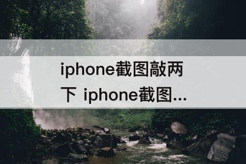 iphone截图敲两下 iphone截图敲两下怎么设置