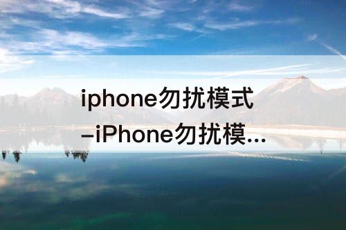 iphone勿扰模式-iPhone勿扰模式微信会震动吗