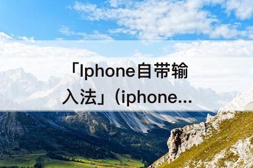 「Iphone自带输入法」(iphone自带输入法卡顿问题)