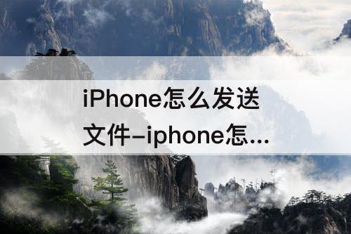 iPhone怎么发送文件-iphone怎么发送文件到微信
