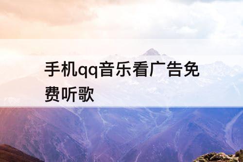 手机qq音乐看广告免费听歌