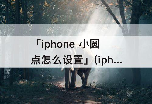 「iphone 小圆点怎么设置」(iphone 小圆点怎么设置截图)