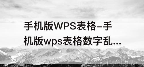 手机版WPS表格-手机版wps表格数字乱码