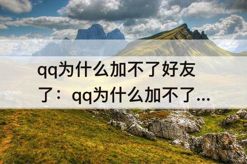 qq为什么加不了好友了：qq为什么加不了好友了哪里的原因