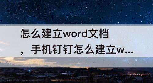 怎么建立word文档，手机钉钉怎么建立word文档