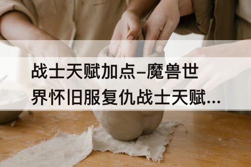 战士天赋加点-魔兽世界怀旧服复仇战士天赋加点