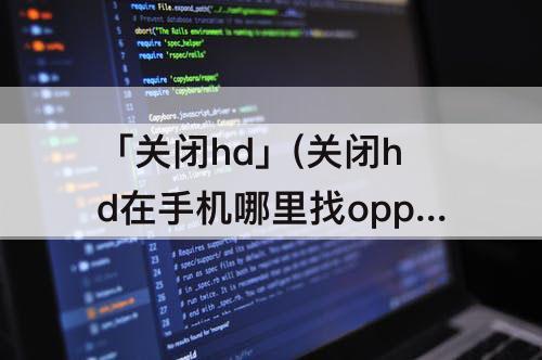 「关闭hd」(关闭hd在手机哪里找oppoa52)