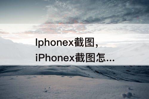 Iphonex截图，iPhonex截图怎么设置