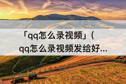 「qq怎么录视频」(qq怎么录视频发给好友)