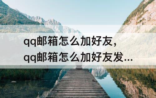 qq邮箱怎么加好友，qq邮箱怎么加好友发文件