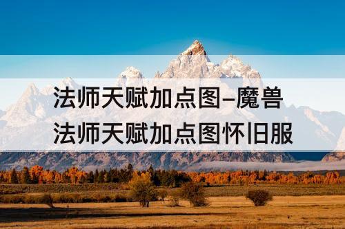 法师天赋加点图-魔兽法师天赋加点图怀旧服