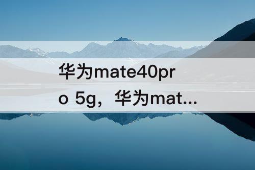 华为mate40pro 5g，华为mate40pro 5g价格发售价格