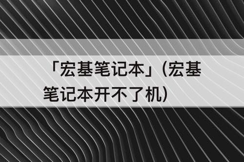 「宏基笔记本」(宏基笔记本开不了机)