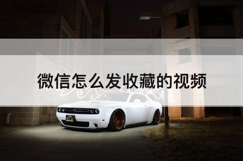 微信怎么发收藏的视频