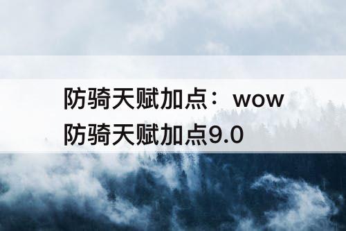 防骑天赋加点：wow防骑天赋加点9.0