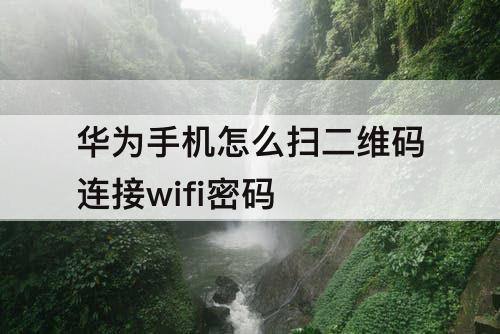 华为手机怎么扫二维码连接wifi密码