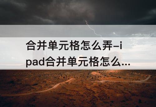 合并单元格怎么弄-ipad合并单元格怎么弄