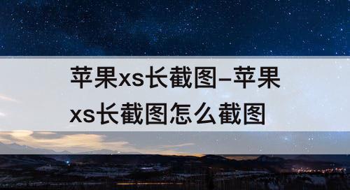 苹果xs长截图-苹果xs长截图怎么截图