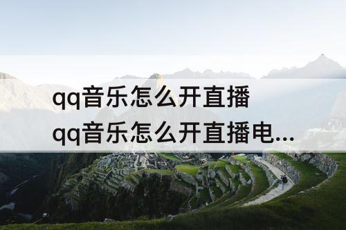 qq音乐怎么开直播 qq音乐怎么开直播电台