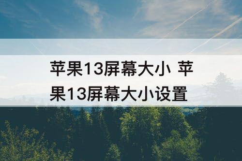 苹果13屏幕大小 苹果13屏幕大小设置