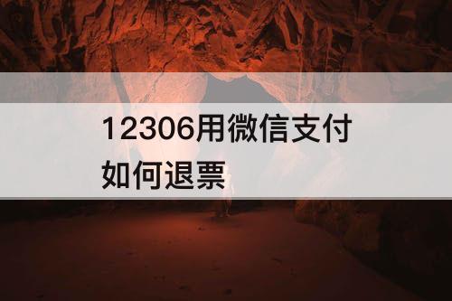12306用微信支付如何退票