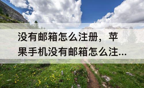 没有邮箱怎么注册，苹果手机没有邮箱怎么注册邮箱