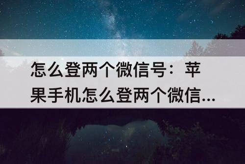 怎么登两个微信号：苹果手机怎么登两个微信号