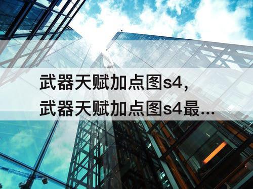 武器天赋加点图s4，武器天赋加点图s4最新