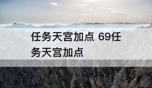 任务天宫加点 69任务天宫加点