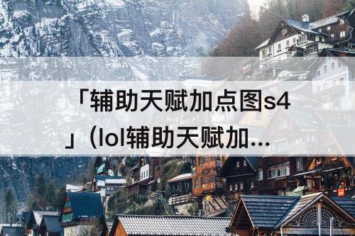 「辅助天赋加点图s4」(lol辅助天赋加点图s4)