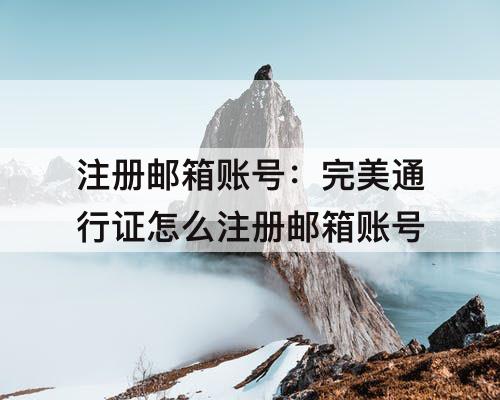注册邮箱账号：完美通行证怎么注册邮箱账号