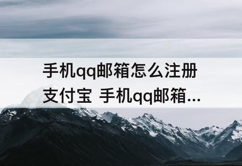 手机qq邮箱怎么注册支付宝 手机qq邮箱怎么注册支付宝尾数