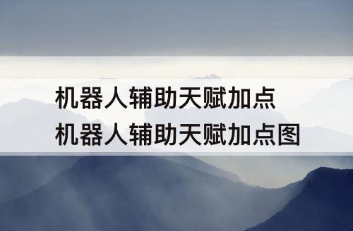 机器人辅助天赋加点 机器人辅助天赋加点图