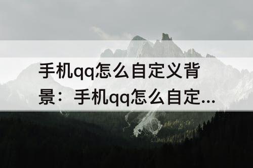 手机qq怎么自定义背景：手机qq怎么自定义背景图片