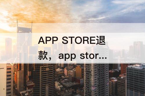 APP STORE退款，app store退款大概几天