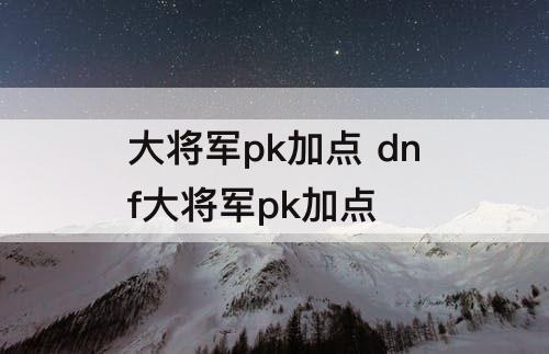 大将军pk加点 dnf大将军pk加点