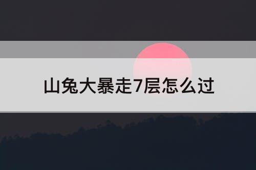 山兔大暴走7层怎么过