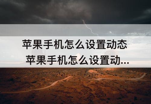 苹果手机怎么设置动态 苹果手机怎么设置动态锁屏壁纸