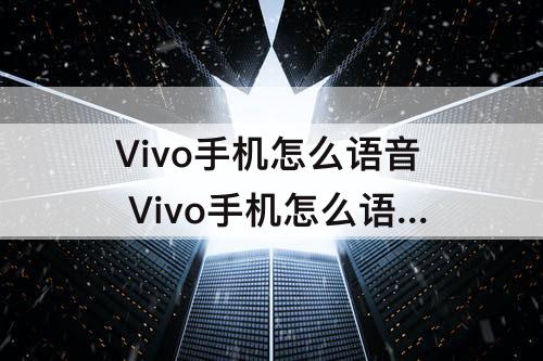 Vivo手机怎么语音 Vivo手机怎么语音唤醒语音助手
