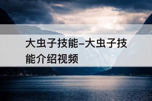 大虫子技能-大虫子技能介绍视频
