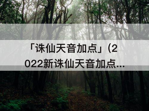 「诛仙天音加点」(2022新诛仙天音加点图片)