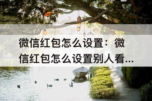 微信红包怎么设置：微信红包怎么设置别人看不到金额