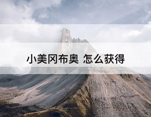 小美冈布奥 怎么获得