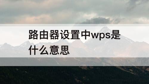 路由器设置中wps是什么意思