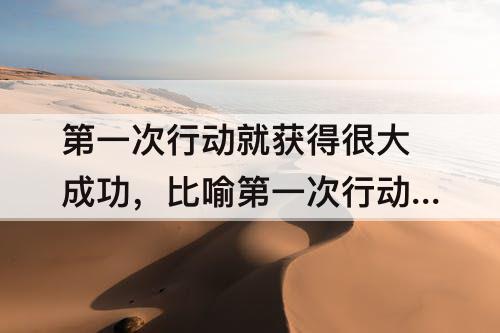 第一次行动就获得很大成功，比喻第一次行动就获得很大成功
