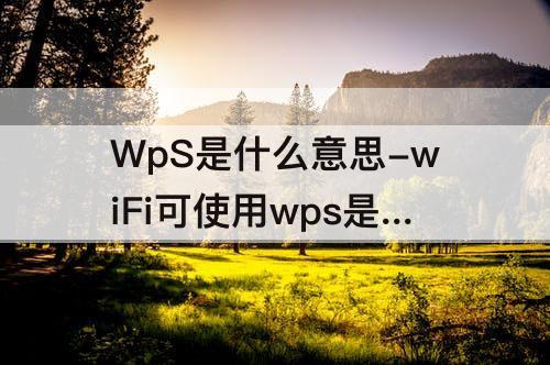 WpS是什么意思-wiFi可使用wps是什么意思