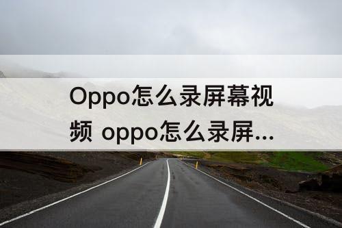 Oppo怎么录屏幕视频 oppo怎么录屏幕视频r11