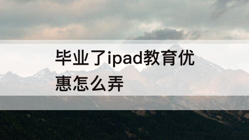 毕业了ipad教育优惠怎么弄