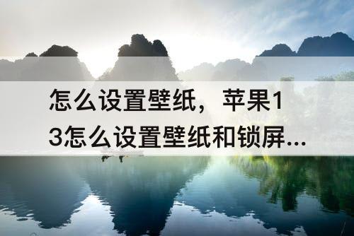 怎么设置壁纸，苹果13怎么设置壁纸和锁屏不一样