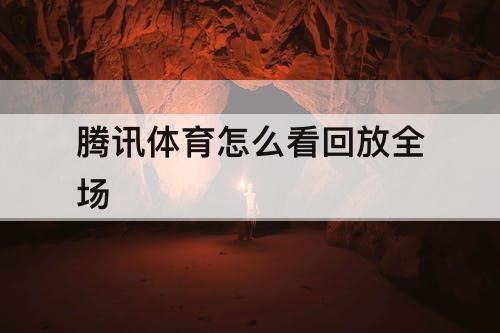 腾讯体育怎么看回放全场